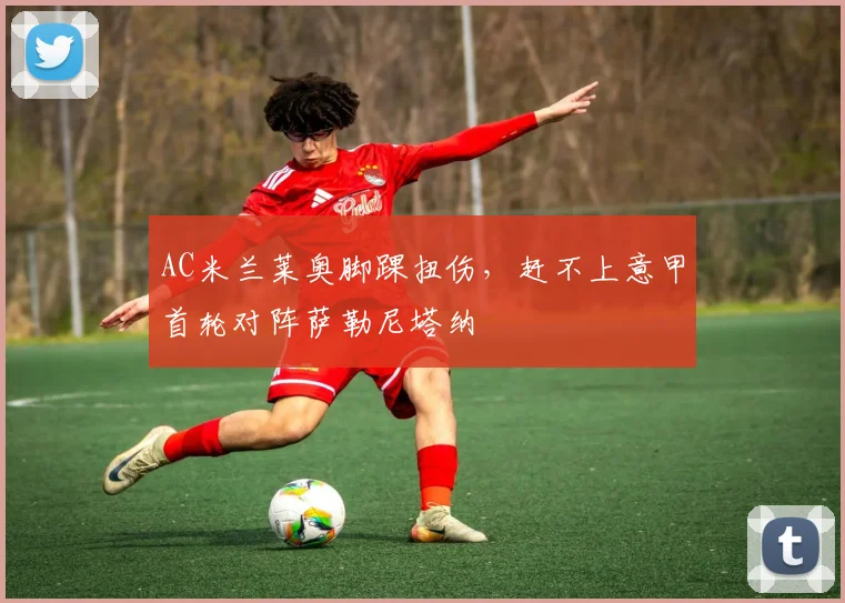 AC米兰莱奥脚踝扭伤，赶不上意甲首轮对阵萨勒尼塔纳