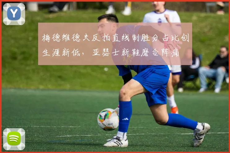 梅德维德夫反拍直线制胜分占比创生涯新低，亚瑟士新鞋磨合阵痛