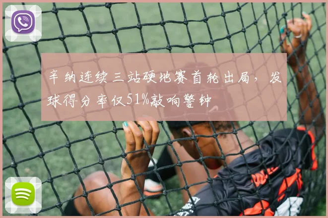 辛纳连续三站硬地赛首轮出局，发球得分率仅51%敲响警钟