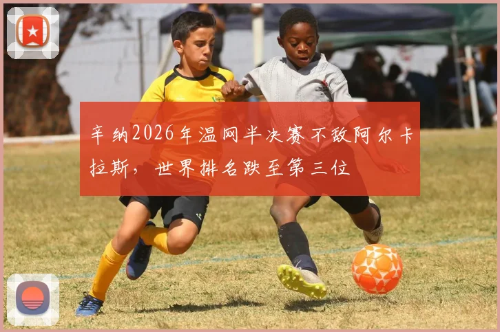 辛纳2026年温网半决赛不敌阿尔卡拉斯,世界排名跌至第三位